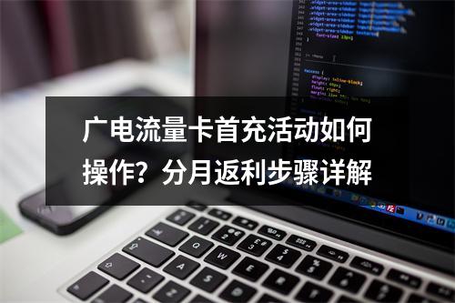 广电流量卡首充活动如何操作？分月返利步骤详解