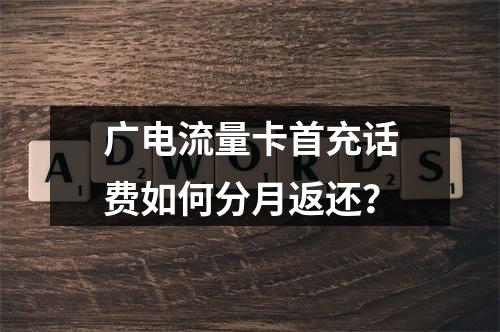 广电流量卡首充话费如何分月返还？