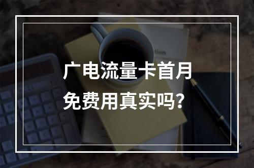 广电流量卡首月免费用真实吗？