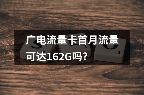 广电流量卡首月流量可达162G吗？