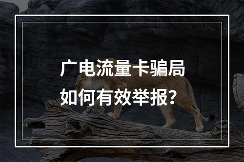 广电流量卡骗局如何有效举报？