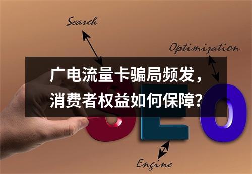 广电流量卡骗局频发，消费者权益如何保障？