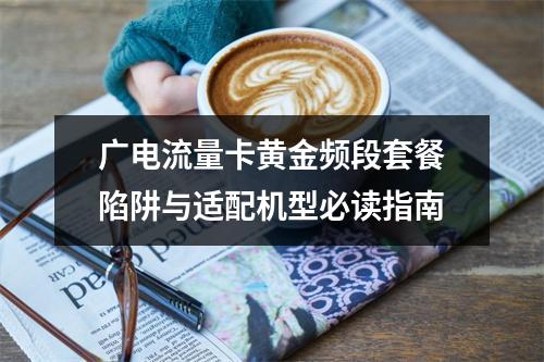 广电流量卡黄金频段套餐陷阱与适配机型必读指南