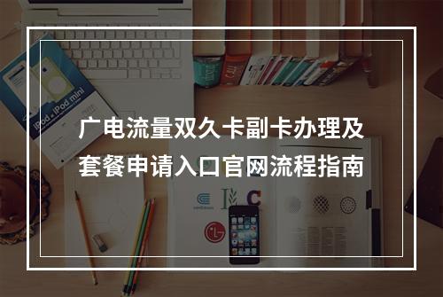 广电流量双久卡副卡办理及套餐申请入口官网流程指南