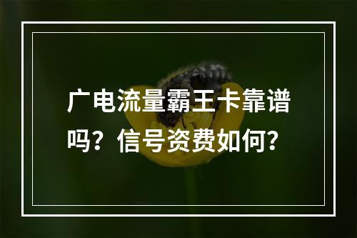 广电流量霸王卡靠谱吗？信号资费如何？