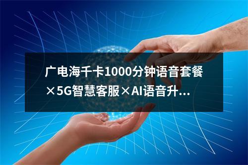 广电海千卡1000分钟语音套餐×5G智慧客服×AI语音升级方案