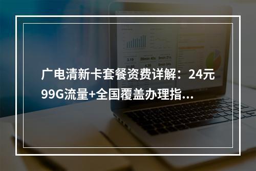 广电清新卡套餐资费详解：24元99G流量+全国覆盖办理指南