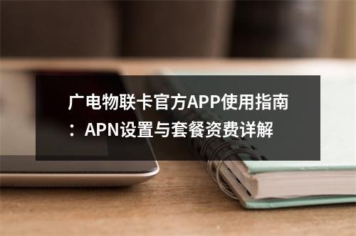 广电物联卡官方APP使用指南：APN设置与套餐资费详解