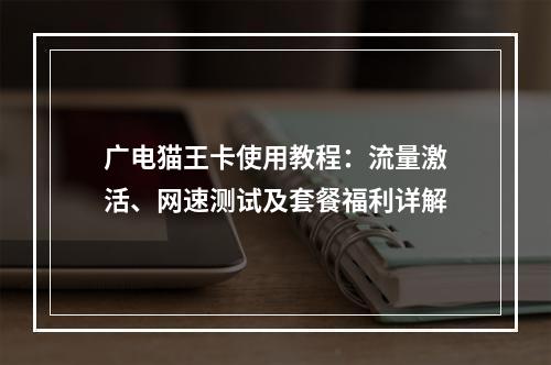 广电猫王卡使用教程：流量激活、网速测试及套餐福利详解