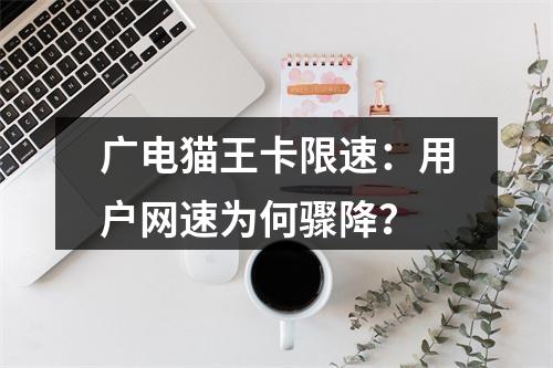 广电猫王卡限速：用户网速为何骤降？
