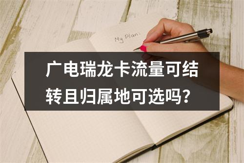 广电瑞龙卡流量可结转且归属地可选吗？