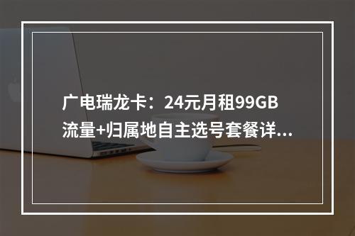 广电瑞龙卡：24元月租99GB流量+归属地自主选号套餐详解