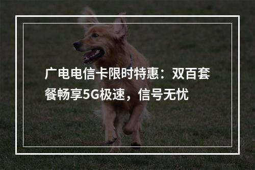 广电电信卡限时特惠：双百套餐畅享5G极速，信号无忧