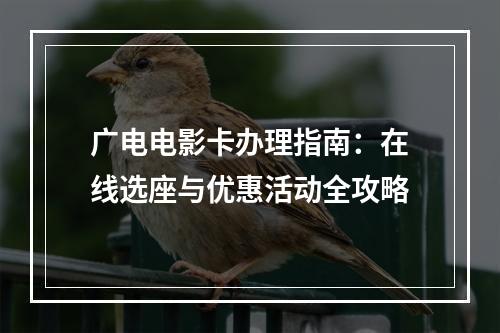 广电电影卡办理指南：在线选座与优惠活动全攻略