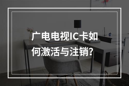 广电电视IC卡如何激活与注销？