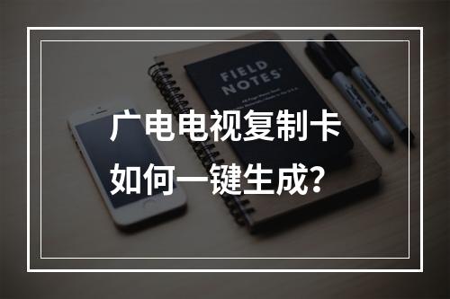 广电电视复制卡如何一键生成？