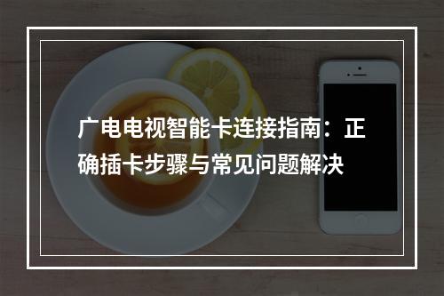 广电电视智能卡连接指南：正确插卡步骤与常见问题解决