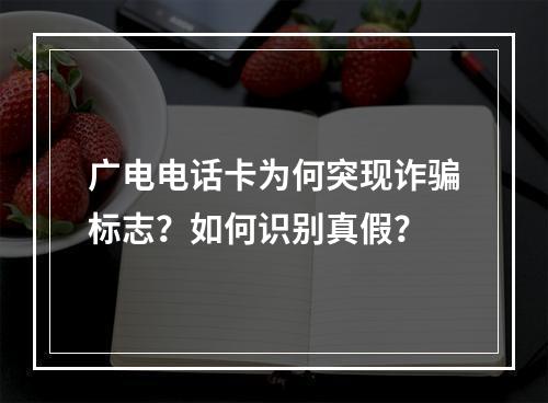 广电电话卡为何突现诈骗标志？如何识别真假？