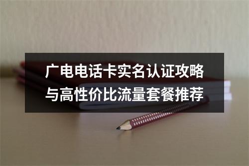 广电电话卡实名认证攻略与高性价比流量套餐推荐