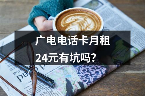 广电电话卡月租24元有坑吗？
