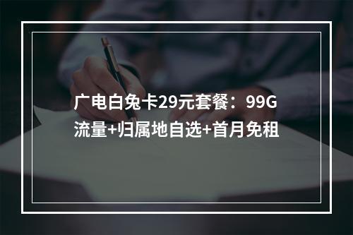 广电白兔卡29元套餐：99G流量+归属地自选+首月免租