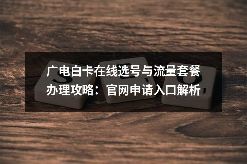 广电白卡在线选号与流量套餐办理攻略：官网申请入口解析
