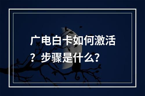 广电白卡如何激活？步骤是什么？