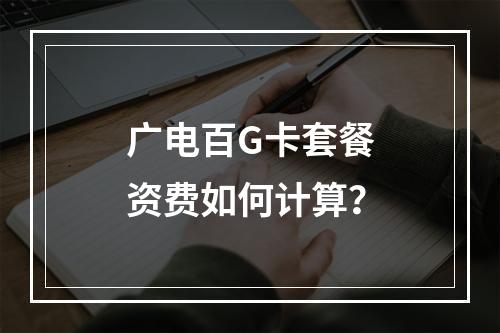 广电百G卡套餐资费如何计算？