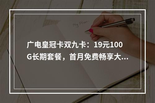广电皇冠卡双九卡：19元100G长期套餐，首月免费畅享大流量