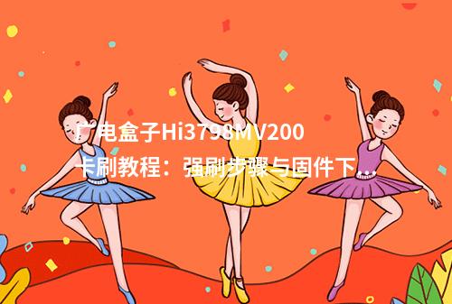 广电盒子Hi3798MV200卡刷教程：强刷步骤与固件下载指南