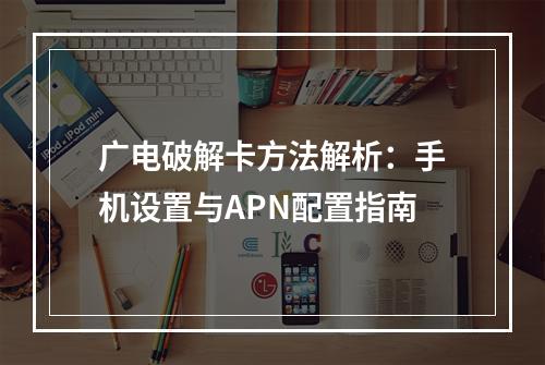 广电破解卡方法解析：手机设置与APN配置指南