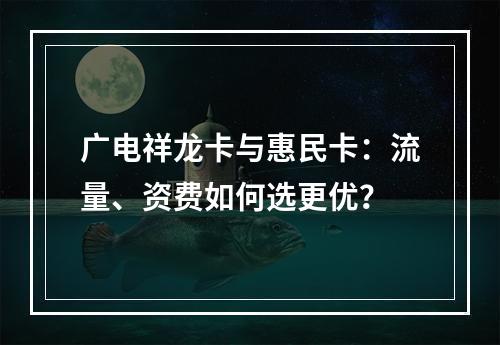 广电祥龙卡与惠民卡：流量、资费如何选更优？
