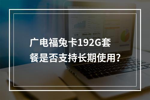 广电福兔卡192G套餐是否支持长期使用？
