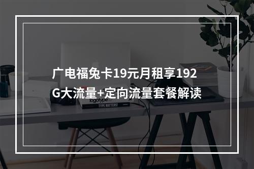 广电福兔卡19元月租享192G大流量+定向流量套餐解读