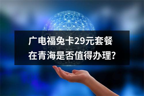 广电福兔卡29元套餐在青海是否值得办理？