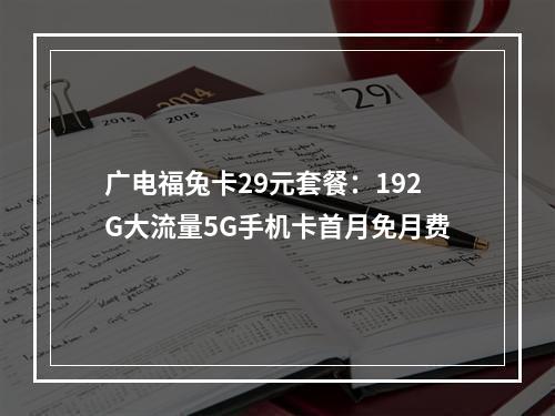 广电福兔卡29元套餐：192G大流量5G手机卡首月免月费