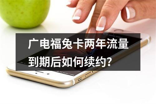 广电福兔卡两年流量到期后如何续约？