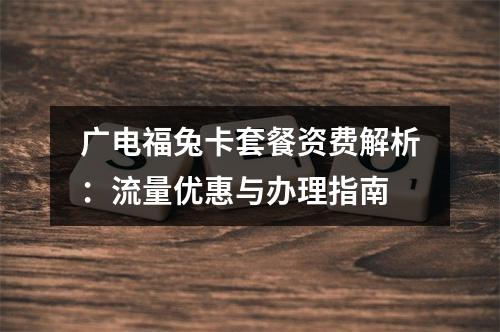 广电福兔卡套餐资费解析：流量优惠与办理指南