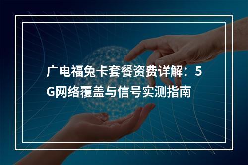 广电福兔卡套餐资费详解：5G网络覆盖与信号实测指南