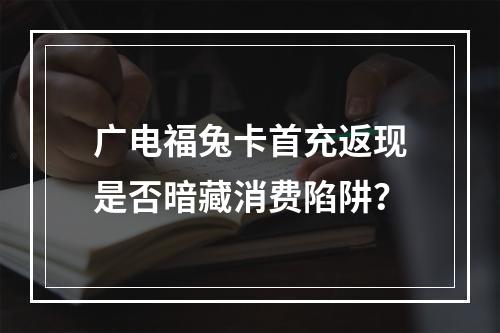 广电福兔卡首充返现是否暗藏消费陷阱？