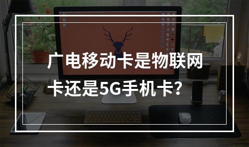广电移动卡是物联网卡还是5G手机卡？