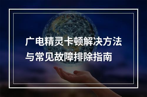 广电精灵卡顿解决方法与常见故障排除指南