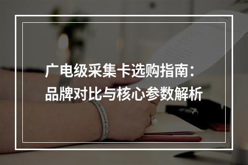 广电级采集卡选购指南：品牌对比与核心参数解析