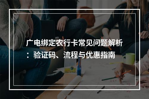 广电绑定农行卡常见问题解析：验证码、流程与优惠指南