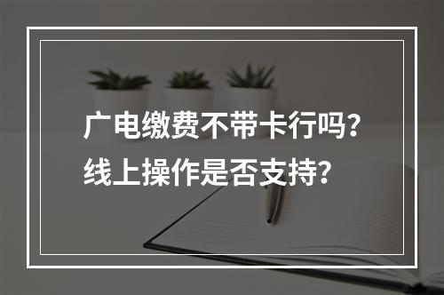 广电缴费不带卡行吗？线上操作是否支持？