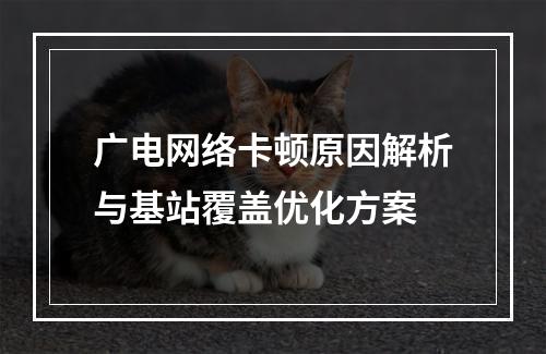 广电网络卡顿原因解析与基站覆盖优化方案