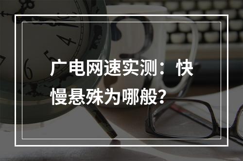广电网速实测：快慢悬殊为哪般？