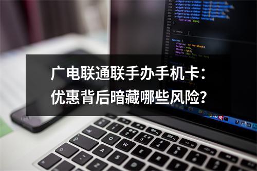 广电联通联手办手机卡：优惠背后暗藏哪些风险？
