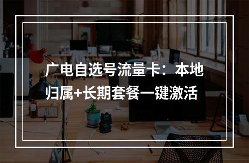 广电自选号流量卡：本地归属+长期套餐一键激活