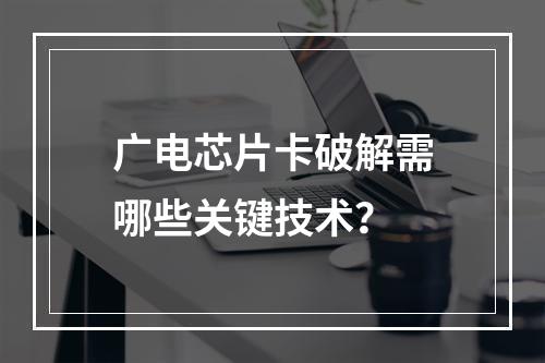 广电芯片卡破解需哪些关键技术？